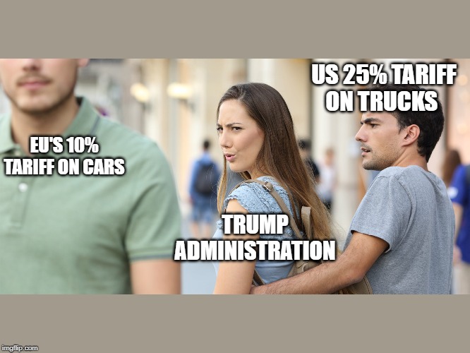 Distracted girlfriend | US 25% TARIFF ON TRUCKS; EU'S 10% TARIFF ON CARS; TRUMP ADMINISTRATION | image tagged in distracted girlfriend | made w/ Imgflip meme maker