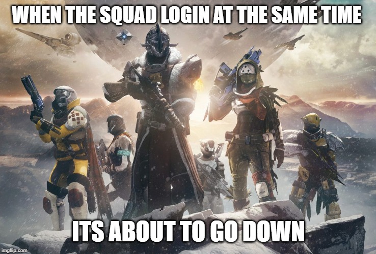 Destiny 2 | WHEN THE SQUAD LOGIN AT THE SAME TIME; ITS ABOUT TO GO DOWN | image tagged in destiny 2 | made w/ Imgflip meme maker