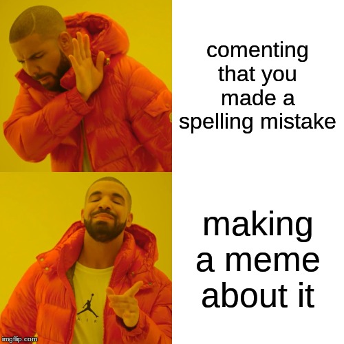 Drake Hotline Bling Meme | comenting that you made a spelling mistake making a meme about it | image tagged in memes,drake hotline bling | made w/ Imgflip meme maker