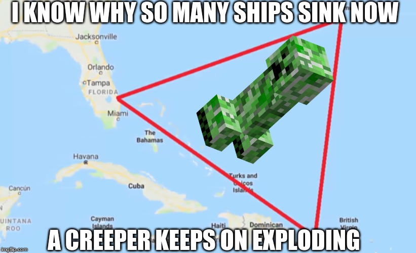 Bermuda Triangle | I KNOW WHY SO MANY SHIPS SINK NOW; A CREEPER KEEPS ON EXPLODING | image tagged in bermuda triangle | made w/ Imgflip meme maker