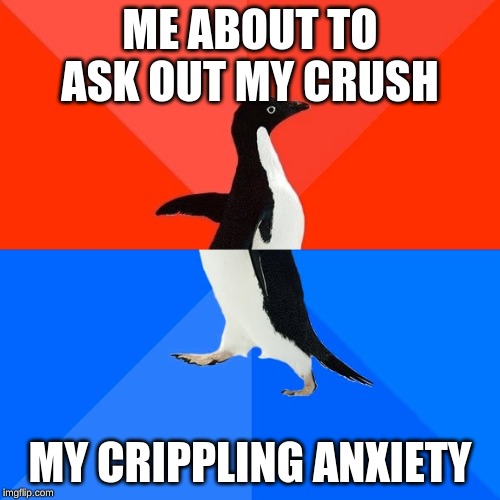 Socially Awesome Awkward Penguin | ME ABOUT TO ASK OUT MY CRUSH; MY CRIPPLING ANXIETY | image tagged in memes,socially awesome awkward penguin | made w/ Imgflip meme maker