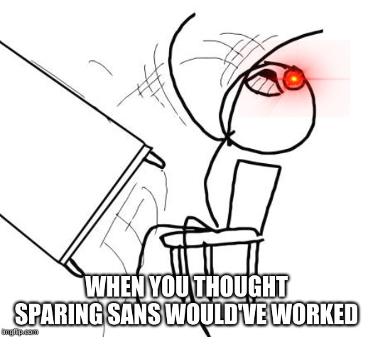I'm a little late. | WHEN YOU THOUGHT SPARING SANS WOULD'VE WORKED | image tagged in memes,table flip guy,sans,undertale | made w/ Imgflip meme maker