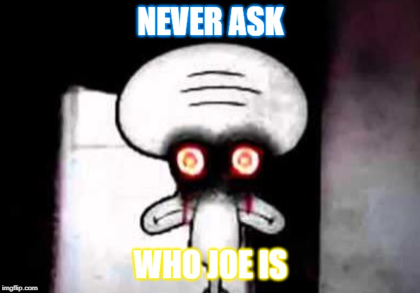 squidward suicide | NEVER ASK; WHO JOE IS | image tagged in squidward suicide | made w/ Imgflip meme maker