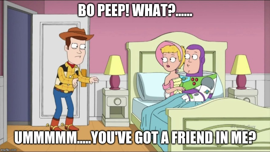 BO PEEP! WHAT?...... UMMMMM.....YOU'VE GOT A FRIEND IN ME? | image tagged in toy story | made w/ Imgflip meme maker