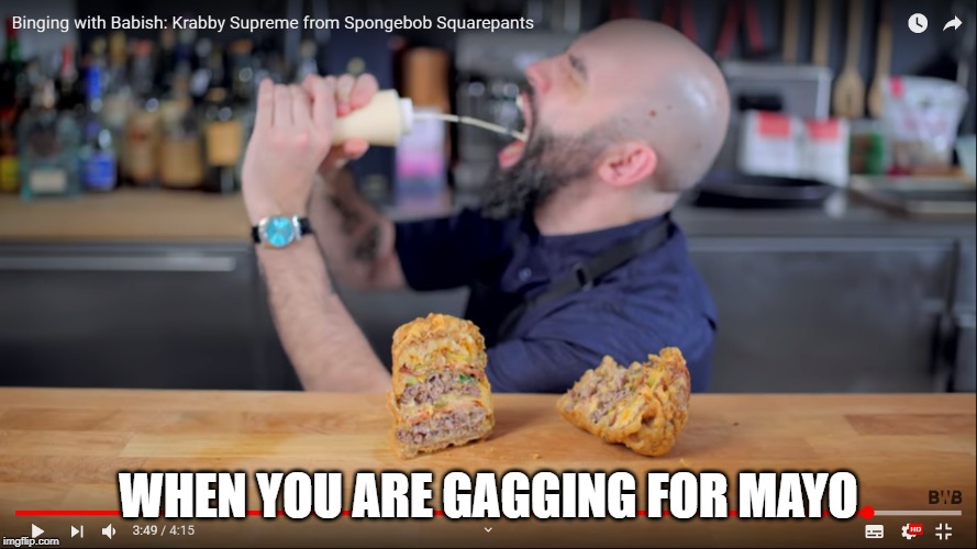 Gagging for mayo | WHEN YOU ARE GAGGING FOR MAYO | image tagged in gagging for mayo | made w/ Imgflip meme maker