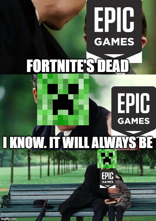 minecraft | FORTNITE'S DEAD; I KNOW. IT WILL ALWAYS BE | image tagged in memes,finding neverland,scumbag minecraft,funny,epic games logo,epic games | made w/ Imgflip meme maker