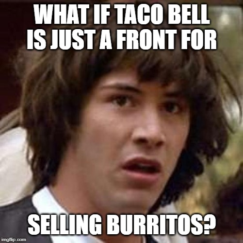 You Never Know - They Could Be Selling Pig Dick For All We Know | WHAT IF TACO BELL IS JUST A FRONT FOR; SELLING BURRITOS? | image tagged in memes,conspiracy keanu,pig,dick,taco bell | made w/ Imgflip meme maker