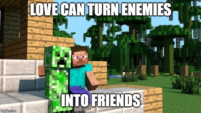 creeper and steve friends | LOVE CAN TURN ENEMIES; INTO FRIENDS | image tagged in minecraft friendship,positive,cute,minecraft,memes | made w/ Imgflip meme maker