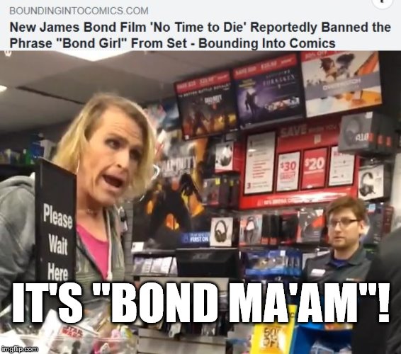  IT'S "BOND MA'AM"! | image tagged in maam,007,james bond,movies | made w/ Imgflip meme maker