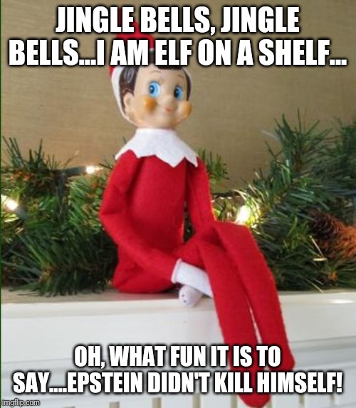 Elf on a Shelf | JINGLE BELLS, JINGLE BELLS...I AM ELF ON A SHELF... OH, WHAT FUN IT IS TO SAY....EPSTEIN DIDN'T KILL HIMSELF! | image tagged in elf on a shelf | made w/ Imgflip meme maker
