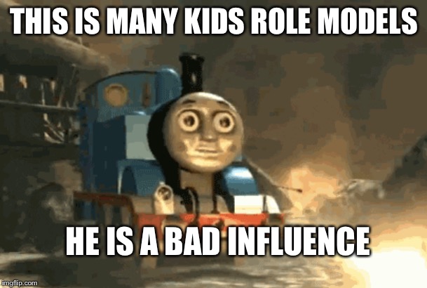 Thomas the train | THIS IS MANY KIDS ROLE MODELS; HE IS A BAD INFLUENCE | image tagged in thomas the train | made w/ Imgflip meme maker