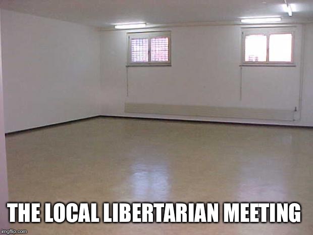 Empty Room | THE LOCAL LIBERTARIAN MEETING | image tagged in empty room | made w/ Imgflip meme maker