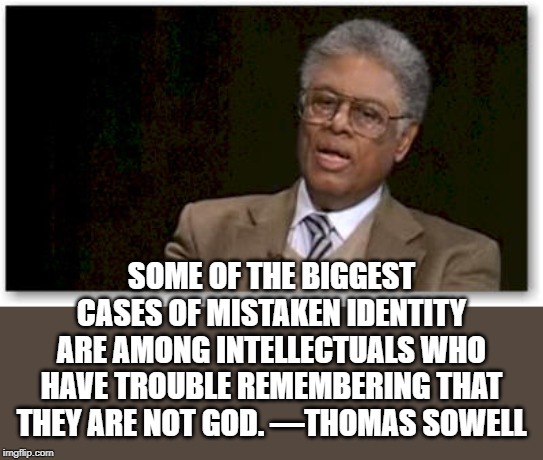 they are not God | SOME OF THE BIGGEST CASES OF MISTAKEN IDENTITY ARE AMONG INTELLECTUALS WHO HAVE TROUBLE REMEMBERING THAT THEY ARE NOT GOD. —THOMAS SOWELL | image tagged in thomas sowell,intellectuals,mistaken identity | made w/ Imgflip meme maker