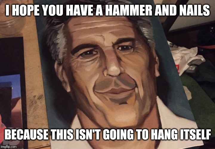 Jeffrey Epstein painting | I HOPE YOU HAVE A HAMMER AND NAILS; BECAUSE THIS ISN'T GOING TO HANG ITSELF | image tagged in jeffrey epstein,funny memes,prison,news | made w/ Imgflip meme maker