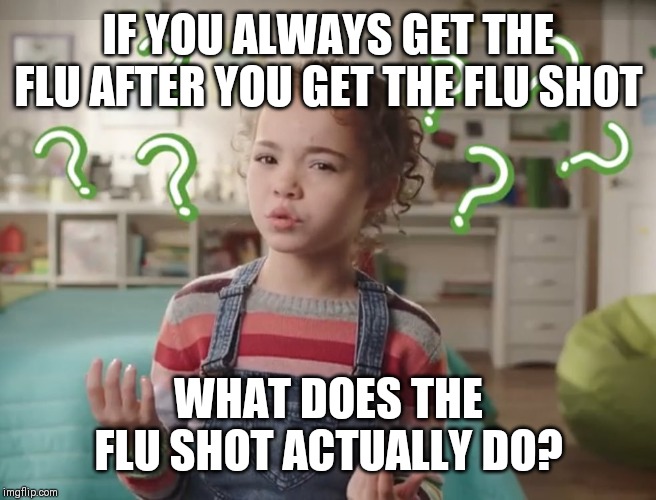 what does the dishwasher do | IF YOU ALWAYS GET THE FLU AFTER YOU GET THE FLU SHOT; WHAT DOES THE FLU SHOT ACTUALLY DO? | image tagged in what does the dishwasher do | made w/ Imgflip meme maker