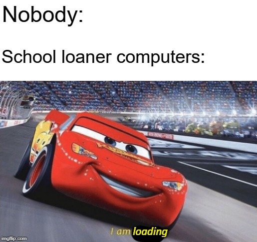 I am speed | Nobody:; School loaner computers:; loading | image tagged in i am speed | made w/ Imgflip meme maker