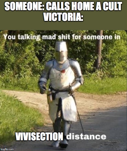 SOMEONE: CALLS HOME A CULT
VICTORIA:; VIVISECTION | made w/ Imgflip meme maker