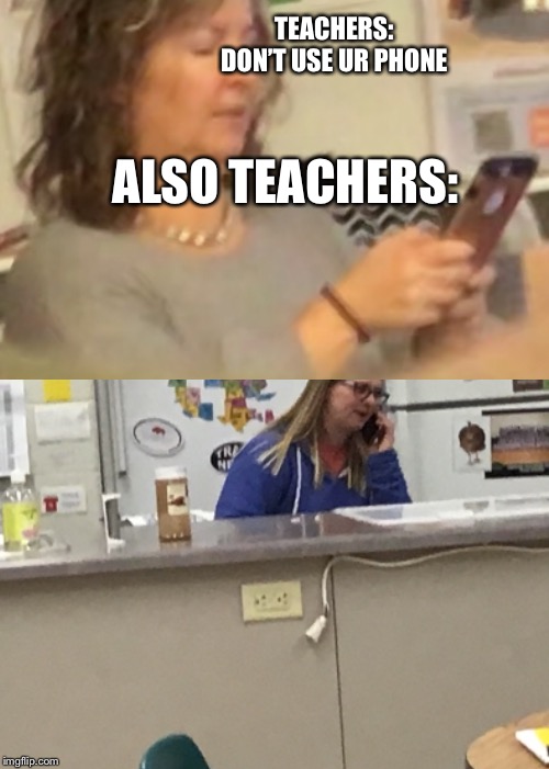 TEACHERS: DON’T USE UR PHONE; ALSO TEACHERS: | image tagged in lol | made w/ Imgflip meme maker