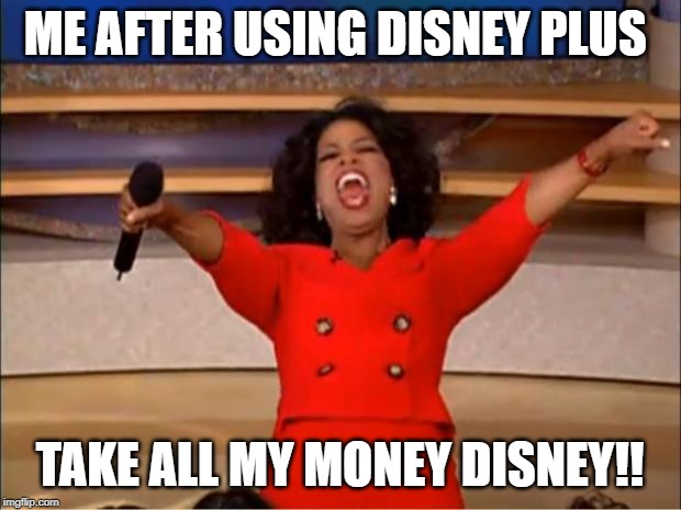 Oprah You Get A | ME AFTER USING DISNEY PLUS; TAKE ALL MY MONEY DISNEY!! | image tagged in memes,oprah you get a | made w/ Imgflip meme maker