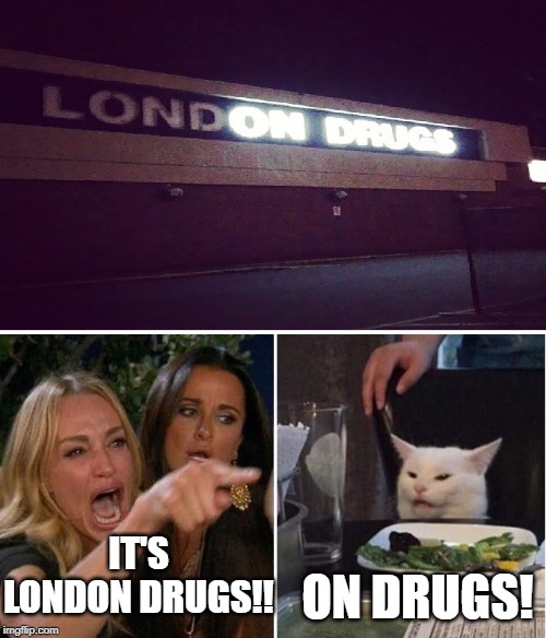 IT'S LONDON DRUGS!! ON DRUGS! | image tagged in woman yelling at cat,drogs,london | made w/ Imgflip meme maker