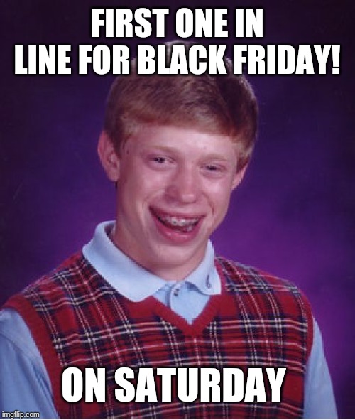 Bad Luck Brian | FIRST ONE IN LINE FOR BLACK FRIDAY! ON SATURDAY | image tagged in memes,bad luck brian | made w/ Imgflip meme maker