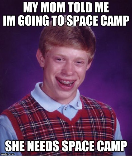 Bad Luck Brian Meme | MY MOM TOLD ME IM GOING TO SPACE CAMP; SHE NEEDS SPACE CAMP | image tagged in memes,bad luck brian | made w/ Imgflip meme maker