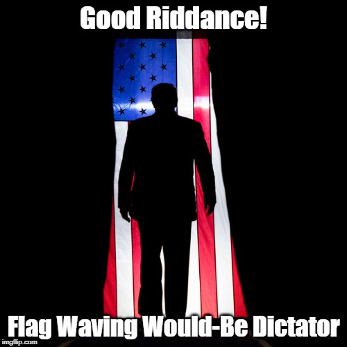 Good Riddance! Flag Waving Would-Be Dictator | made w/ Imgflip meme maker