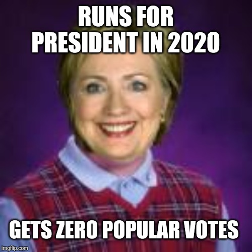 Bad Luck Hillary | RUNS FOR PRESIDENT IN 2020; GETS ZERO POPULAR VOTES | image tagged in bad luck hillary | made w/ Imgflip meme maker