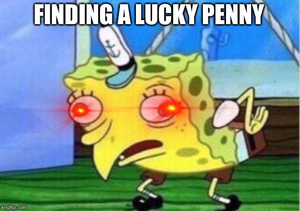 I smell pennies! | FINDING A LUCKY PENNY | image tagged in memes,mocking spongebob,penny | made w/ Imgflip meme maker