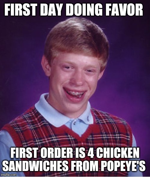 Bad Luck Brian Meme | FIRST DAY DOING FAVOR; FIRST ORDER IS 4 CHICKEN SANDWICHES FROM POPEYE'S | image tagged in memes,bad luck brian | made w/ Imgflip meme maker