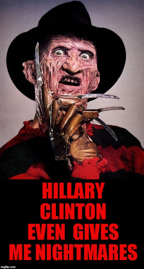 nightmare | HILLARY CLINTON EVEN  GIVES ME NIGHTMARES | image tagged in freddy kruger,killary,clinton,suicide squad | made w/ Imgflip meme maker