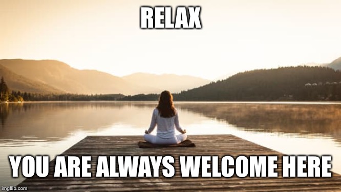 RELAX YOU ARE ALWAYS WELCOME HERE | made w/ Imgflip meme maker