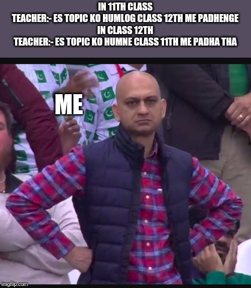 IN 11TH CLASS
TEACHER:- ES TOPIC KO HUMLOG CLASS 12TH ME PADHENGE
IN CLASS 12TH
TEACHER:- ES TOPIC KO HUMNE CLASS 11TH ME PADHA THA; ME | image tagged in memes | made w/ Imgflip meme maker