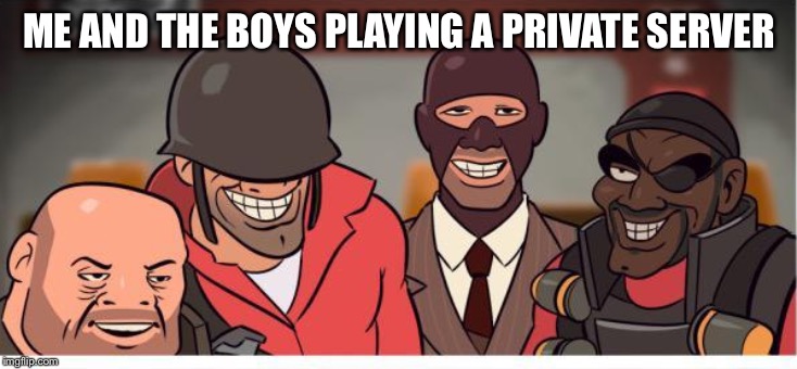 Me and the boys tf2 | ME AND THE BOYS PLAYING A PRIVATE SERVER | image tagged in me and the boys tf2 | made w/ Imgflip meme maker