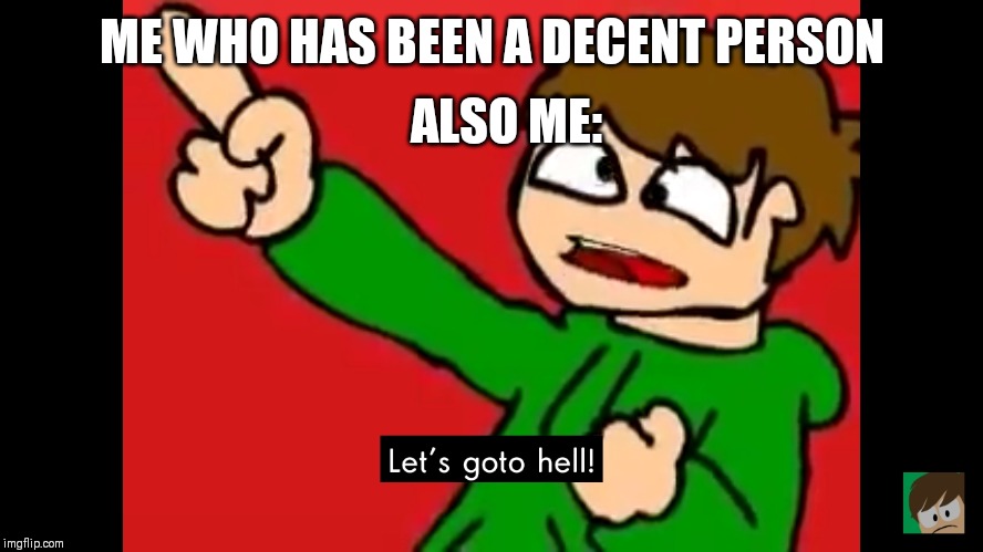 Let's go to hell | ALSO ME:; ME WHO HAS BEEN A DECENT PERSON | image tagged in let's go to hell | made w/ Imgflip meme maker