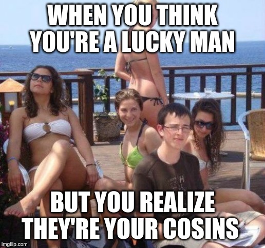 Priority Peter Meme | WHEN YOU THINK YOU'RE A LUCKY MAN; BUT YOU REALIZE THEY'RE YOUR COUSINS | image tagged in memes,priority peter | made w/ Imgflip meme maker