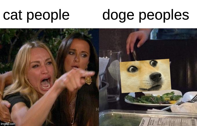 Woman Yelling At Cat | cat people; doge peoples | image tagged in memes,woman yelling at cat | made w/ Imgflip meme maker