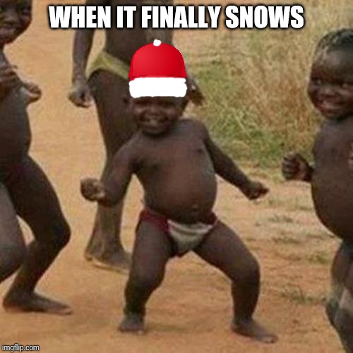 Third World Success Kid Meme | WHEN IT FINALLY SNOWS | image tagged in memes,third world success kid | made w/ Imgflip meme maker