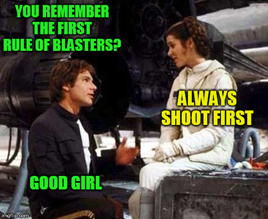 YOU REMEMBER THE FIRST RULE OF BLASTERS? GOOD GIRL ALWAYS SHOOT FIRST | made w/ Imgflip meme maker