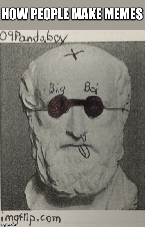 Big boi | HOW PEOPLE MAKE MEMES | image tagged in big boi | made w/ Imgflip meme maker