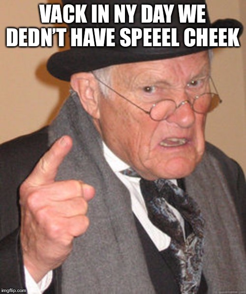 Back in my day | VACK IN NY DAY WE DEDN’T HAVE SPEEEL CHEEK | image tagged in back in my day | made w/ Imgflip meme maker