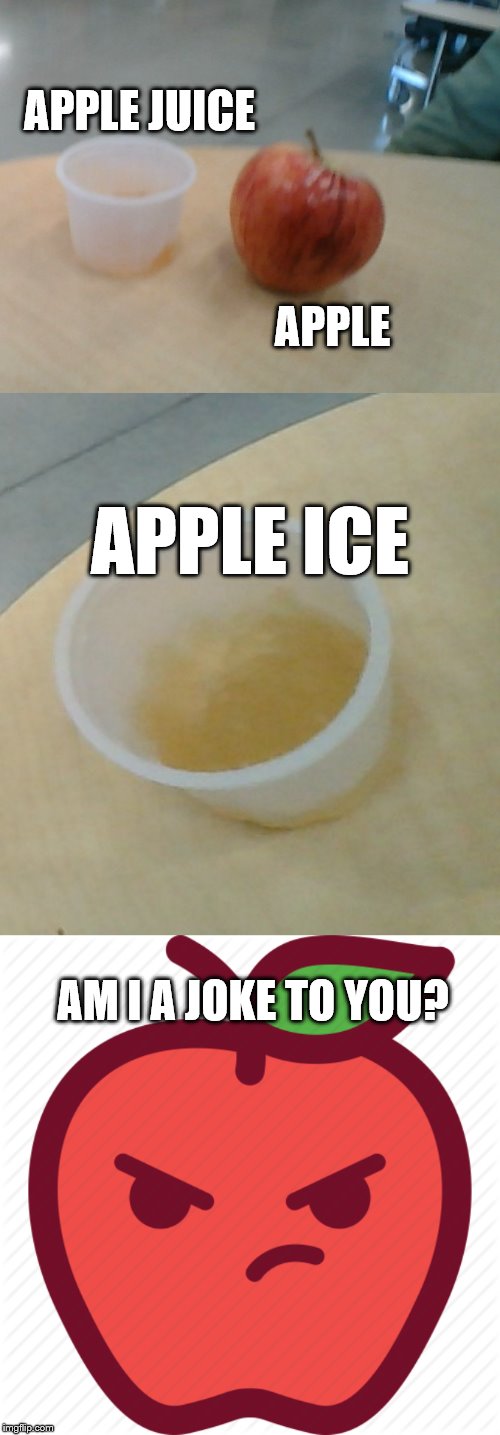 Apple Ice | APPLE JUICE; APPLE; APPLE ICE; AM I A JOKE TO YOU? | image tagged in apple ice | made w/ Imgflip meme maker