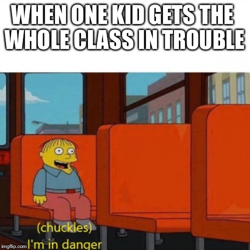 Chuckles, I’m in danger | WHEN ONE KID GETS THE 
WHOLE CLASS IN TROUBLE | image tagged in chuckles im in danger | made w/ Imgflip meme maker