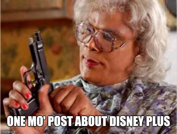  Madea One mo Time | ONE MO' POST ABOUT DISNEY PLUS | image tagged in madea one mo time | made w/ Imgflip meme maker