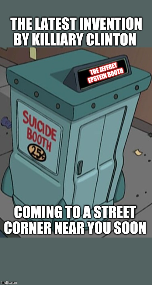 suicide booth futurama | THE LATEST INVENTION BY KILLIARY CLINTON; THE JEFFREY EPSTEIN BOOTH; COMING TO A STREET CORNER NEAR YOU SOON | image tagged in jeffrey epstein,hillary clinton,suicide | made w/ Imgflip meme maker