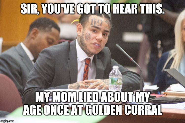 Tekashi 6ix9ine testifies | SIR, YOU'VE GOT TO HEAR THIS. MY MOM LIED ABOUT MY AGE ONCE AT GOLDEN CORRAL | image tagged in tekashi 6ix9ine testifies | made w/ Imgflip meme maker