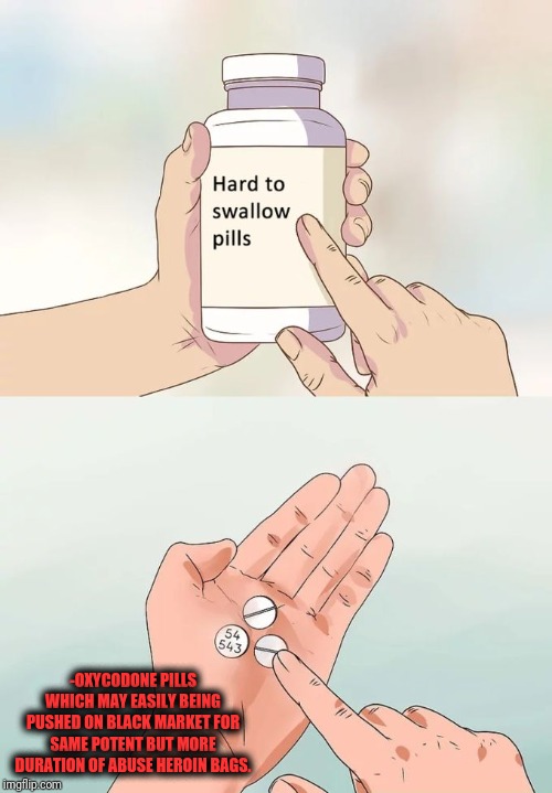 -Not the equal recharge. | -OXYCODONE PILLS WHICH MAY EASILY BEING PUSHED ON BLACK MARKET FOR SAME POTENT BUT MORE DURATION OF ABUSE HEROIN BAGS. | image tagged in memes,hard to swallow pills,drugs are bad,heroin,painful,remove | made w/ Imgflip meme maker