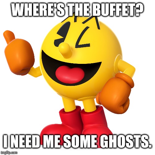 Pac man  | WHERE'S THE BUFFET? I NEED ME SOME GHOSTS. | image tagged in pac man | made w/ Imgflip meme maker