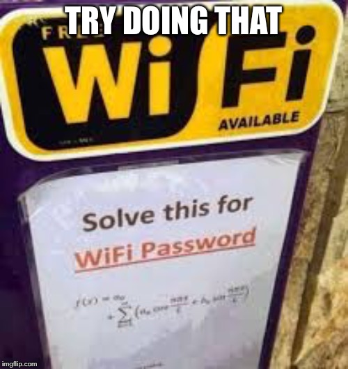 Free wifi..... | TRY DOING THAT | image tagged in funny memes,memes,funny signs,wifi | made w/ Imgflip meme maker