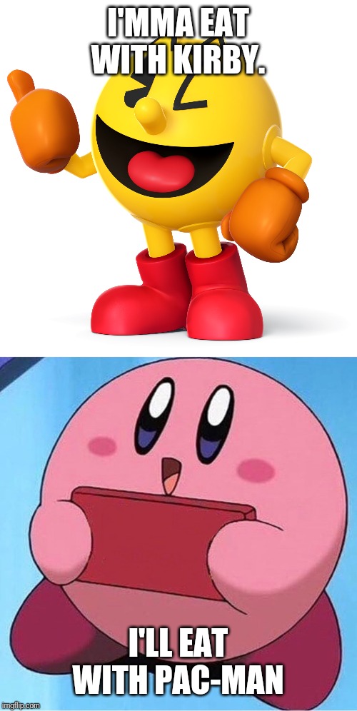 I'MMA EAT WITH KIRBY. I'LL EAT WITH PAC-MAN | image tagged in pac man,kirby holding a sign | made w/ Imgflip meme maker